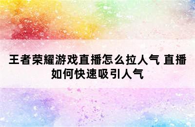 王者荣耀游戏直播怎么拉人气 直播如何快速吸引人气